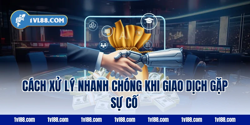 Cách Xử Lý Nhanh Chóng Khi Giao Dịch Gặp Sự Cố