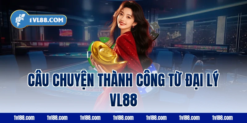 Câu chuyện thành công từ đại lý vl88