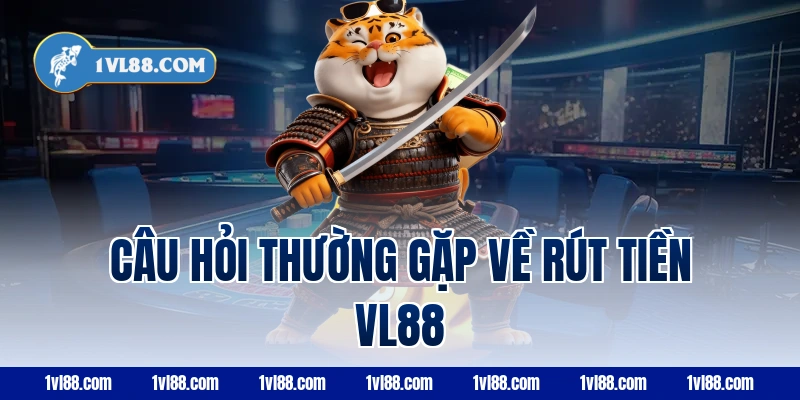 Câu hỏi thường gặp về rút tiền vl88