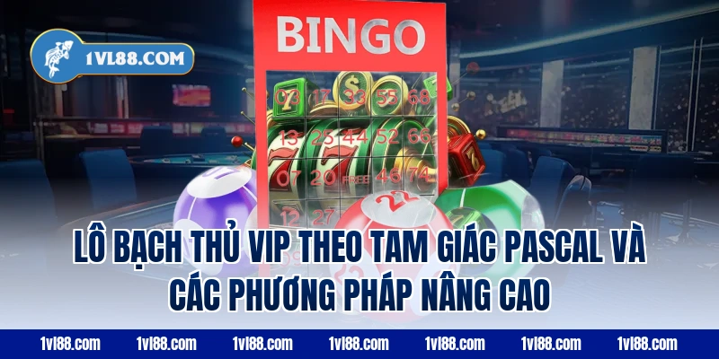 Lô bạch thủ VIP theo tam giác Pascal và các phương pháp nâng cao