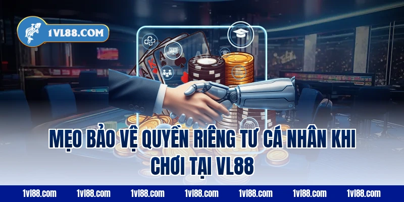 Mẹo bảo vệ quyền riêng tư cá nhân khi chơi tại VL88