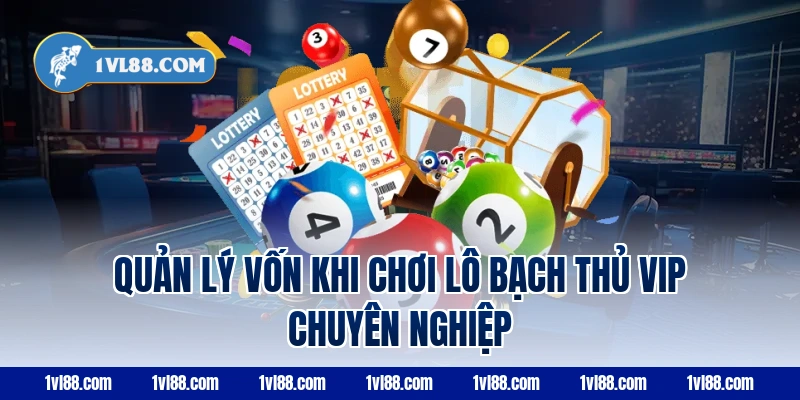 Quản lý vốn khi chơi lô bạch thủ VIP chuyên nghiệp