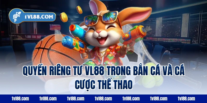 Quyền riêng tư vl88 trong bắn cá và cá cược thể thao