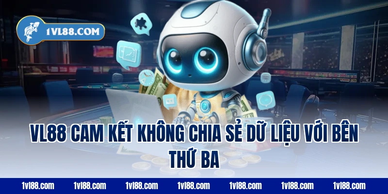 VL88 cam kết không chia sẻ dữ liệu với bên thứ ba